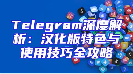 Telegram深度解析：汉化版特色与使用技巧全攻略