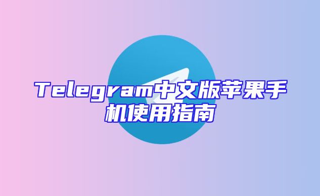 Telegram中文版苹果手机使用指南