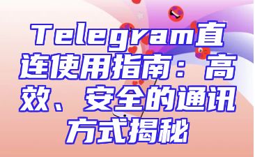 Telegram直连使用指南：高效、安全的通讯方式揭秘