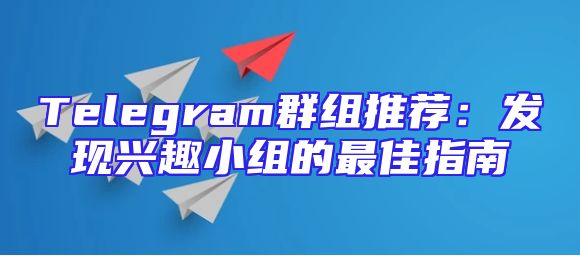Telegram群组推荐：发现兴趣小组的最佳指南