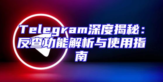 Telegram深度揭秘：反查功能解析与使用指南