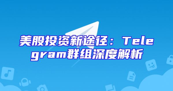 美股投资新途径：Telegram群组深度解析
