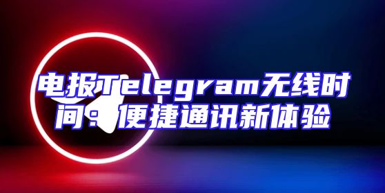 电报Telegram无线时间：便捷通讯新体验