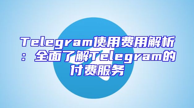 Telegram使用费用解析：全面了解Telegram的付费服务