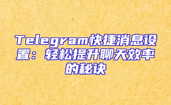 Telegram快捷消息设置：轻松提升聊天效率的秘诀