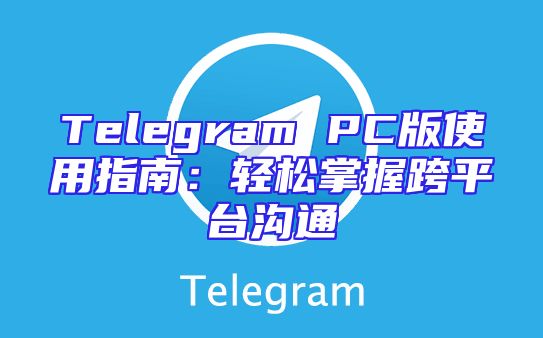 Telegram PC版使用指南：轻松掌握跨平台沟通