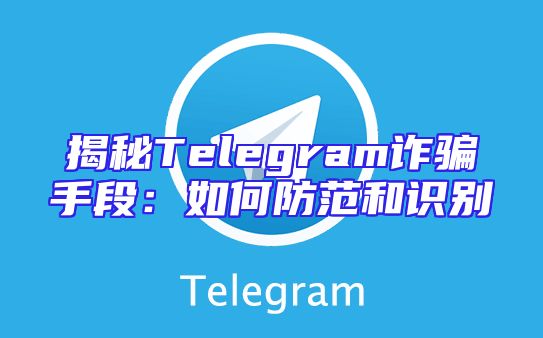 揭秘Telegram诈骗手段：如何防范和识别