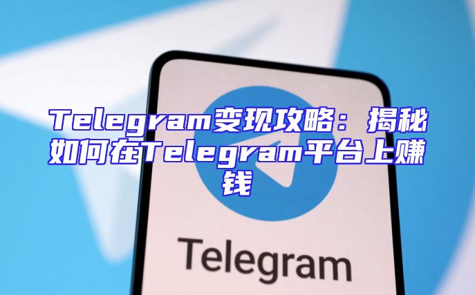 Telegram变现攻略：揭秘如何在Telegram平台上赚钱