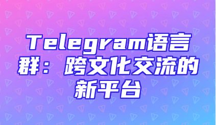 Telegram语言群：跨文化交流的新平台