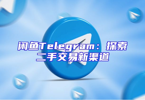 闲鱼Telegram：探索二手交易新渠道