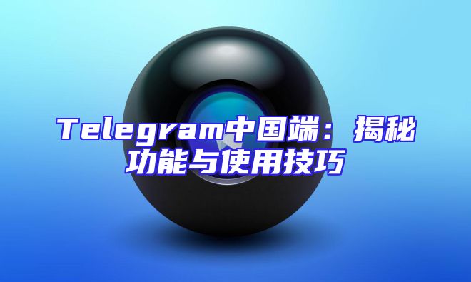 Telegram中国端：揭秘功能与使用技巧