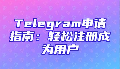 Telegram申请指南：轻松注册成为用户