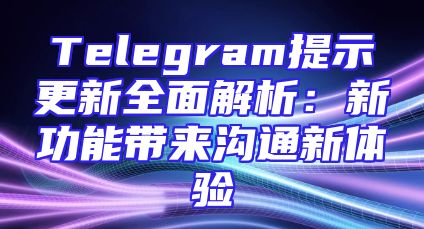Telegram提示更新全面解析：新功能带来沟通新体验