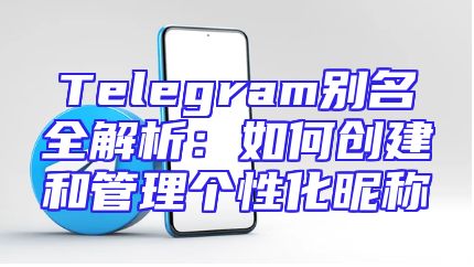 Telegram别名全解析：如何创建和管理个性化昵称