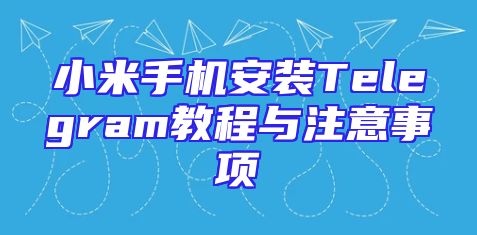 小米手机安装Telegram教程与注意事项