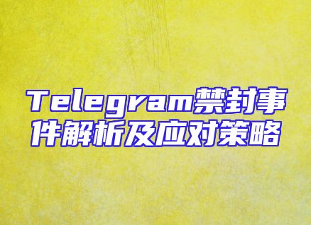 Telegram禁封事件解析及应对策略