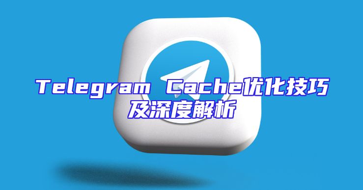 Telegram Cache优化技巧及深度解析