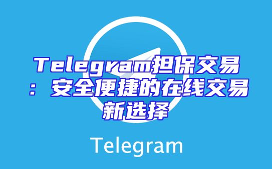 Telegram担保交易：安全便捷的在线交易新选择
