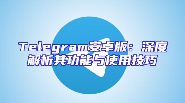 Telegram安卓版：深度解析其功能与使用技巧