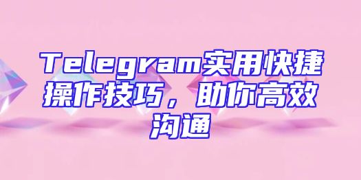 Telegram实用快捷操作技巧，助你高效沟通