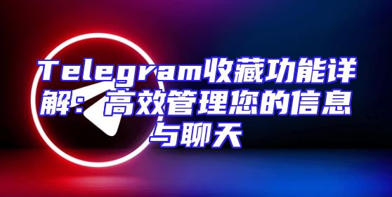 Telegram收藏功能详解：高效管理您的信息与聊天