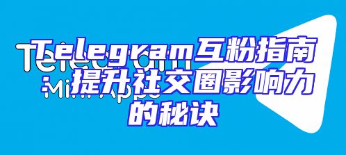 Telegram互粉指南：提升社交圈影响力的秘诀