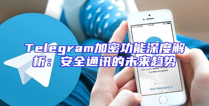 Telegram加密功能深度解析：安全通讯的未来趋势