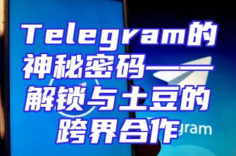 Telegram的神秘密码——解锁与土豆的跨界合作