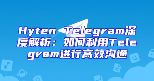 Hyten Telegram深度解析：如何利用Telegram进行高效沟通