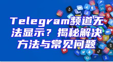 Telegram频道无法显示？揭秘解决方法与常见问题