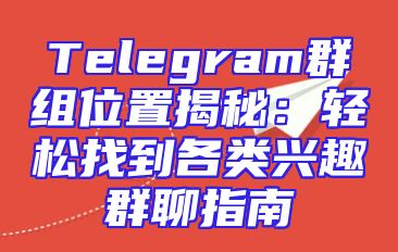 Telegram群组位置揭秘：轻松找到各类兴趣群聊指南