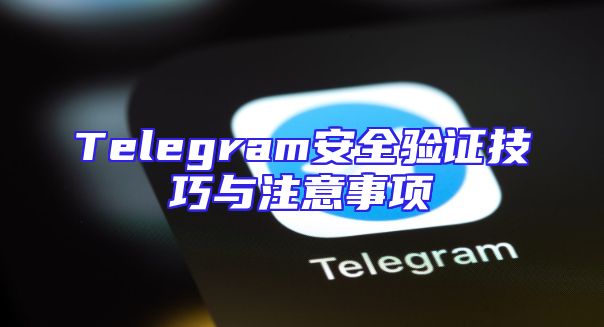 Telegram安全验证技巧与注意事项