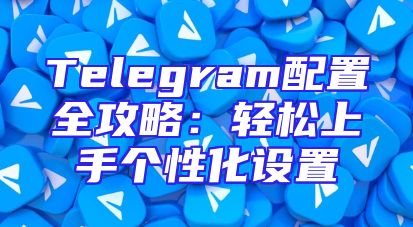 Telegram配置全攻略：轻松上手个性化设置