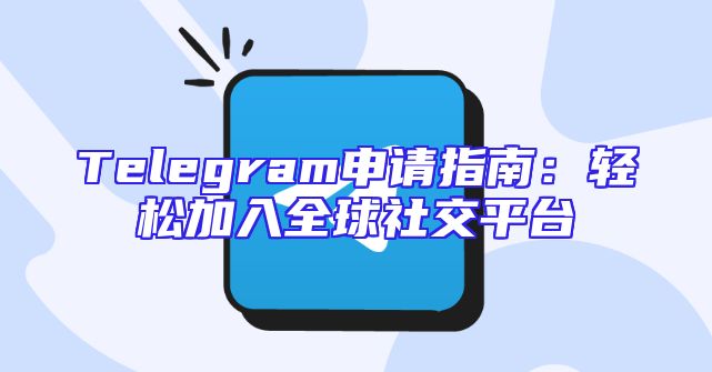 Telegram申请指南：轻松加入全球社交平台