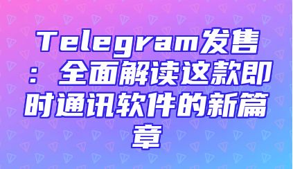 Telegram发售：全面解读这款即时通讯软件的新篇章