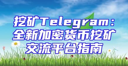 挖矿Telegram：全新加密货币挖矿交流平台指南