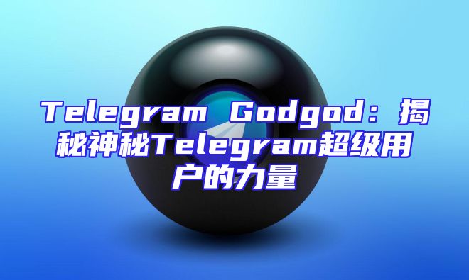 Telegram Godgod：揭秘神秘Telegram超级用户的力量