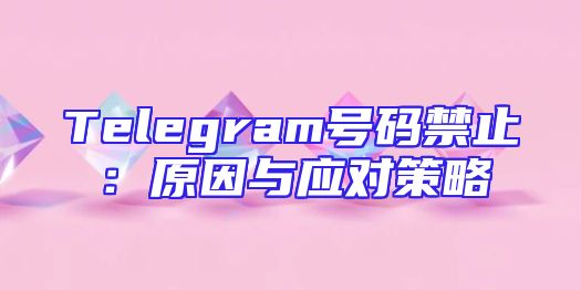 Telegram号码禁止：原因与应对策略