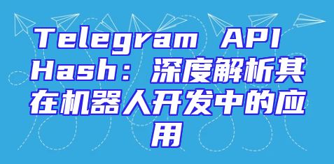 Telegram API Hash：深度解析其在机器人开发中的应用