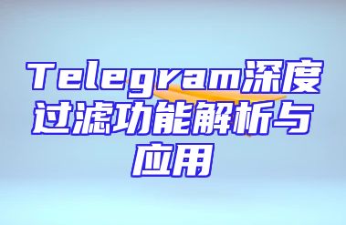 Telegram深度过滤功能解析与应用