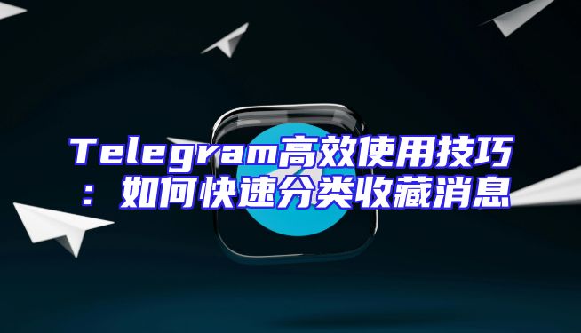 Telegram高效使用技巧：如何快速分类收藏消息