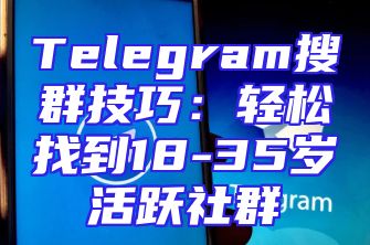 Telegram搜群技巧：轻松找到18-35岁活跃社群