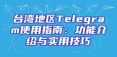 台湾地区Telegram使用指南：功能介绍与实用技巧