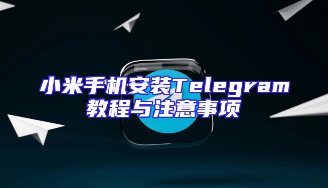 小米手机安装Telegram教程与注意事项
