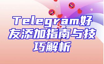 Telegram好友添加指南与技巧解析