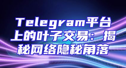 Telegram平台上的叶子交易：揭秘网络隐秘角落