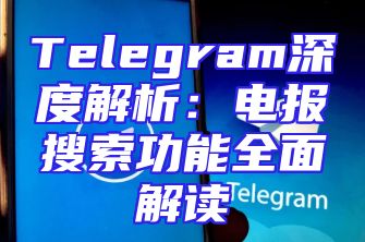 Telegram深度解析：电报搜索功能全面解读