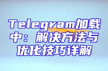 Telegram加载中：解决方法与优化技巧详解