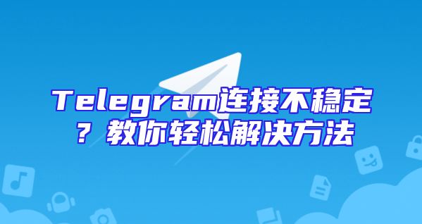 Telegram连接不稳定？教你轻松解决方法