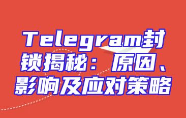 Telegram封锁揭秘：原因、影响及应对策略